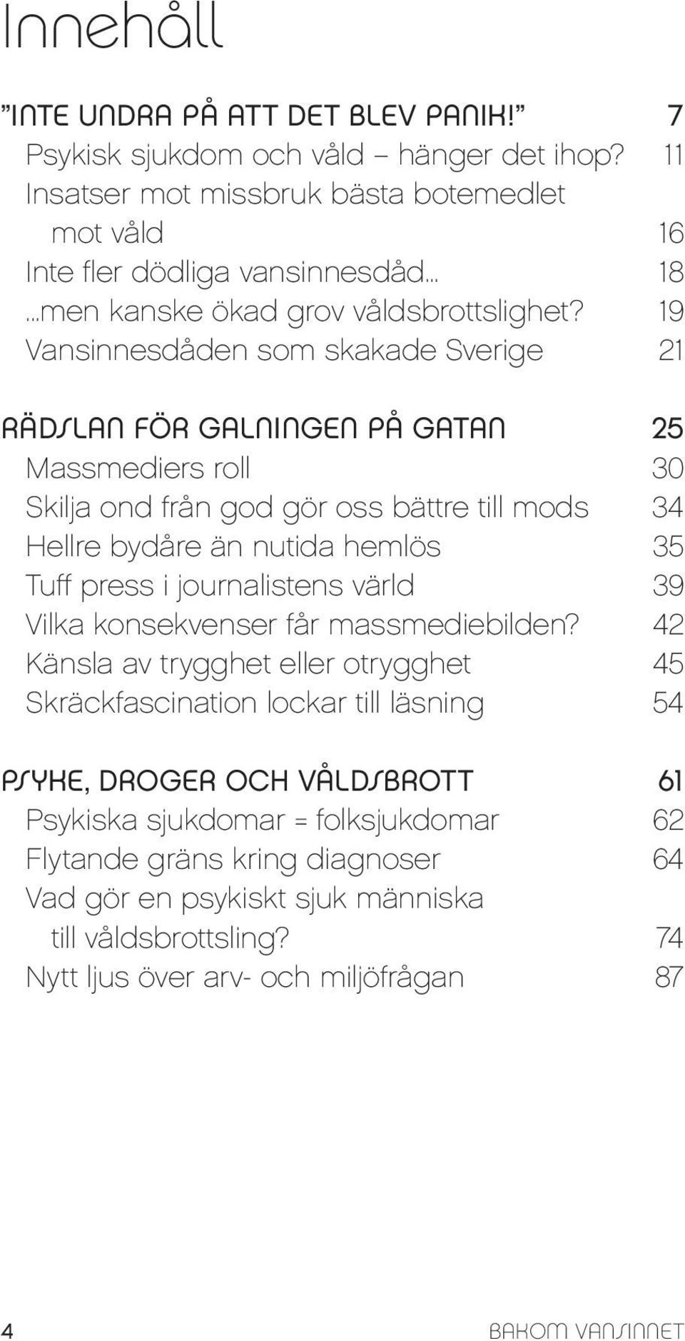 19 Vansinnesdåden som skakade Sverige 21 Rädslan för galningen på gatan 25 Massmediers roll 30 Skilja ond från god gör oss bättre till mods 34 Hellre bydåre än nutida hemlös 35 Tuff press i