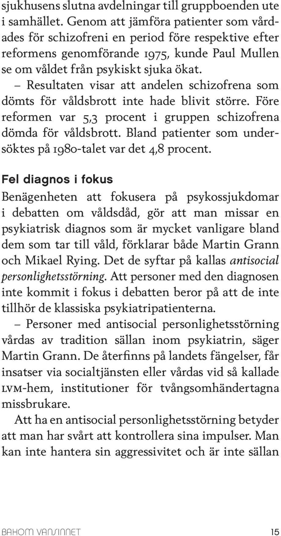 Resultaten visar att andelen schizofrena som dömts för våldsbrott inte hade blivit större. Före reformen var 5,3 procent i gruppen schizofrena dömda för våldsbrott.