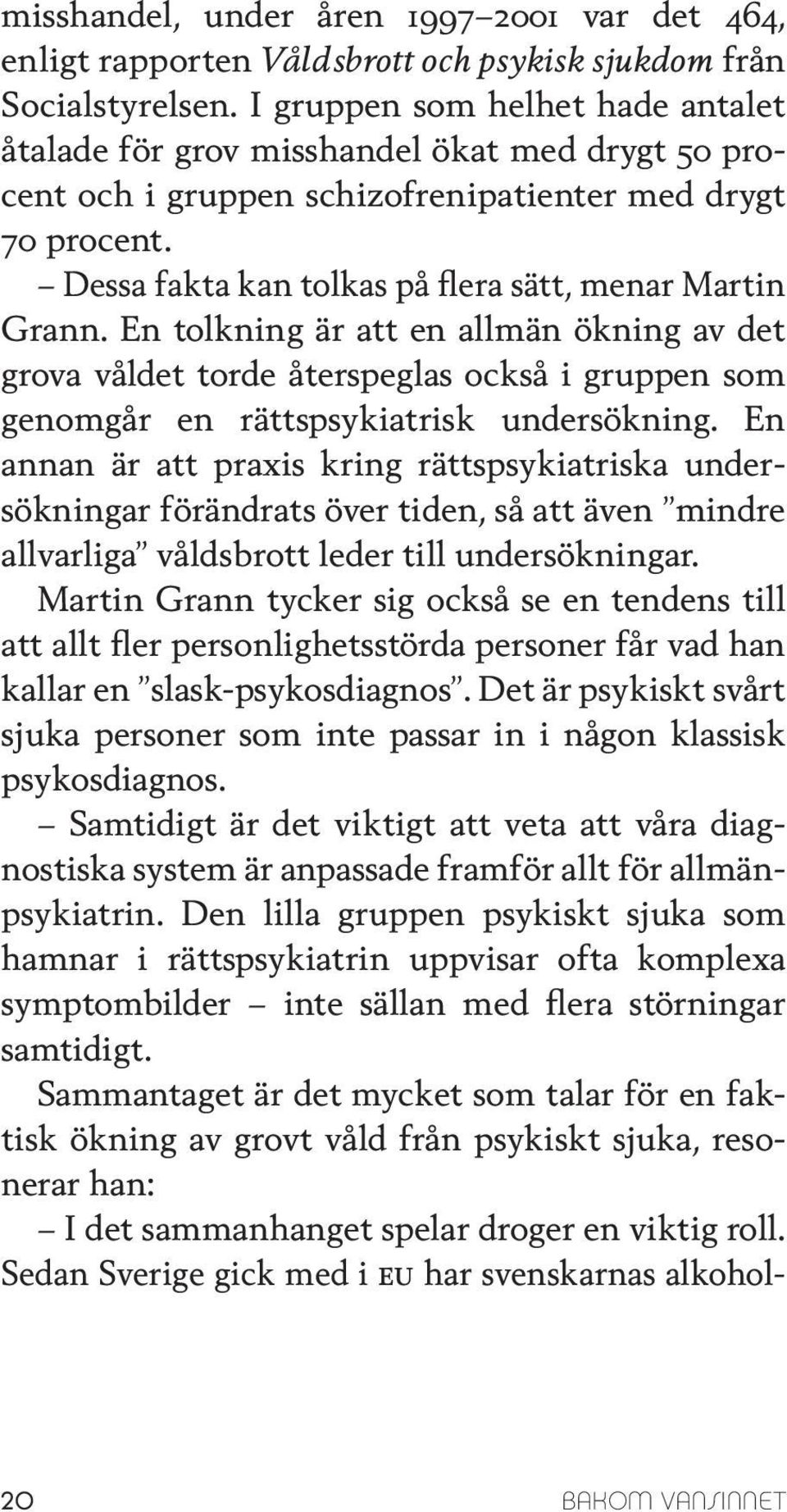 Dessa fakta kan tolkas på flera sätt, menar Martin Grann. En tolkning är att en allmän ökning av det grova våldet torde återspeglas också i gruppen som genomgår en rättspsykiatrisk undersökning.