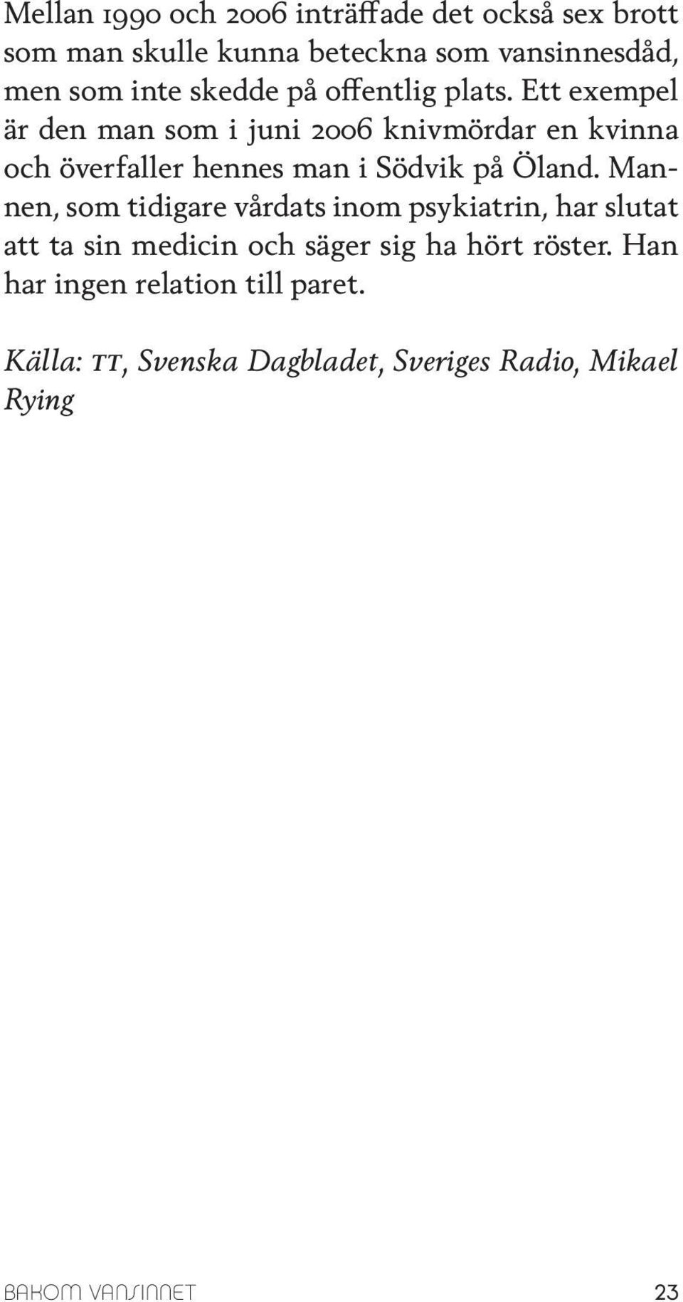 Ett exempel är den man som i juni 2006 knivmördar en kvinna och överfaller hennes man i Södvik på Öland.