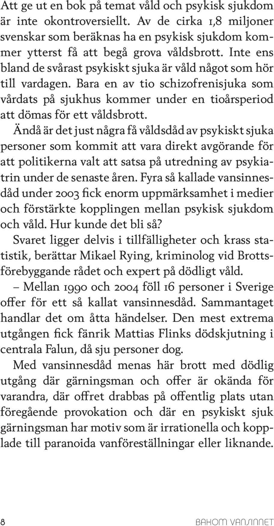 Ändå är det just några få våldsdåd av psykiskt sjuka personer som kommit att vara direkt avgörande för att politikerna valt att satsa på utredning av psykiatrin under de senaste åren.