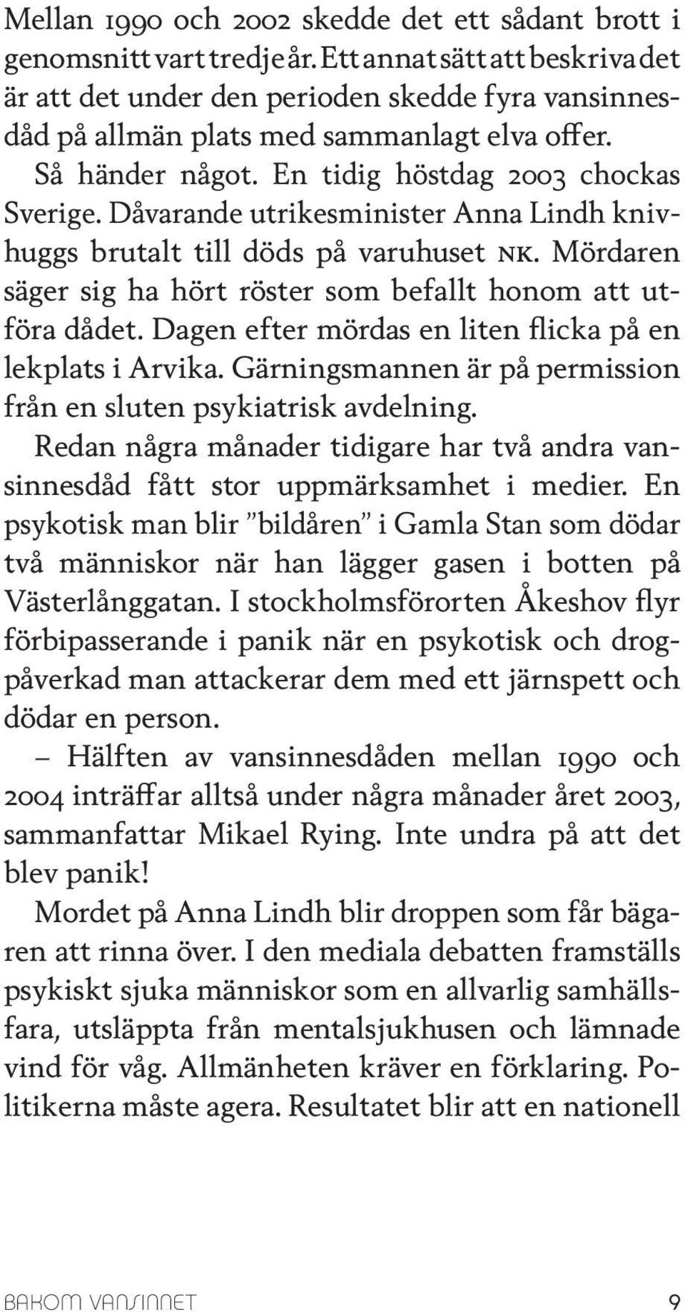 Dåvarande utrikesminister Anna Lindh knivhuggs brutalt till döds på varuhuset nk. Mördaren säger sig ha hört röster som befallt honom att utföra dådet.