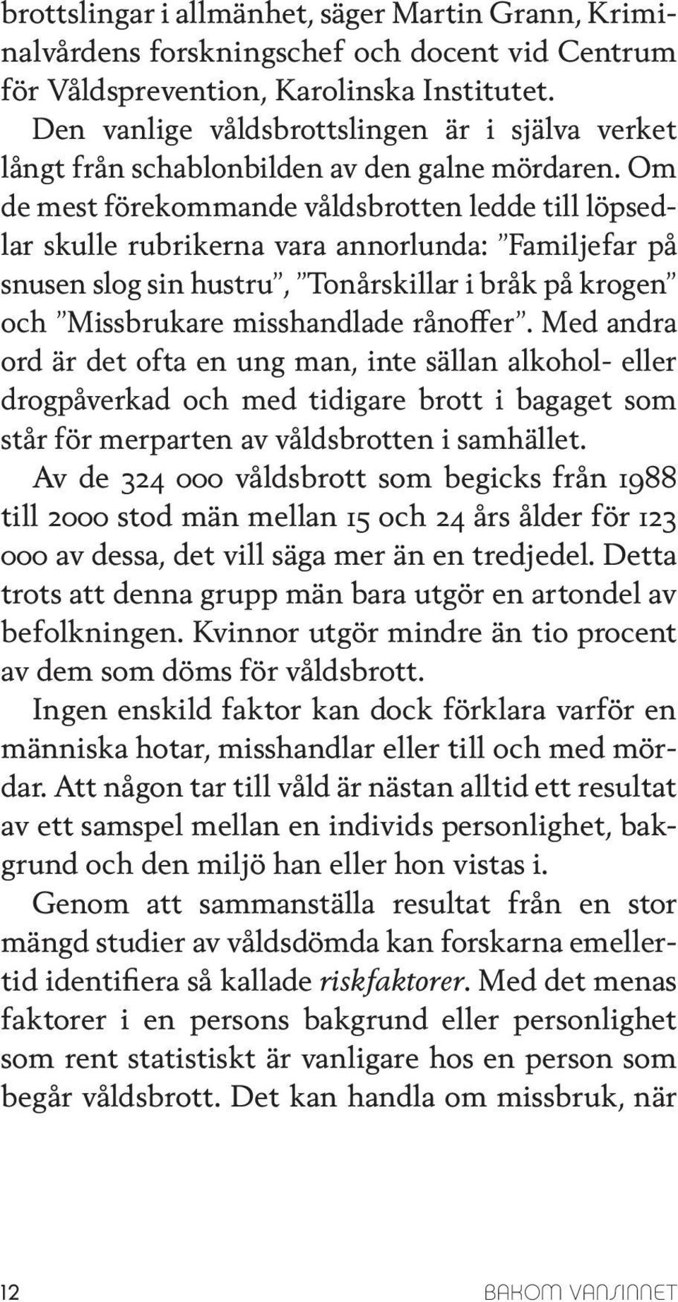 Om de mest förekommande våldsbrotten ledde till löpsedlar skulle rubrikerna vara annorlunda: Familjefar på snusen slog sin hustru, Tonårskillar i bråk på krogen och Missbrukare misshandlade rånoffer.