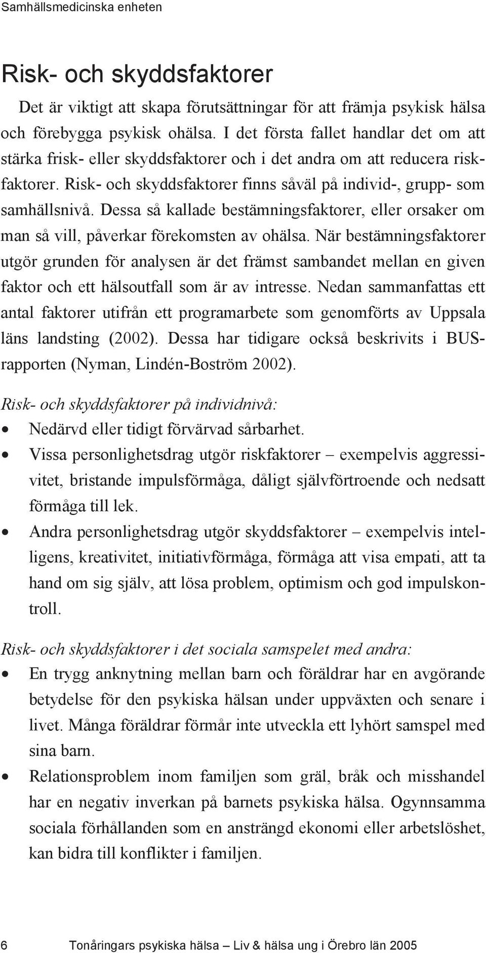 Dessa så kallade bestämningsfaktorer, eller orsaker om man så vill, påverkar förekomsten av ohälsa.