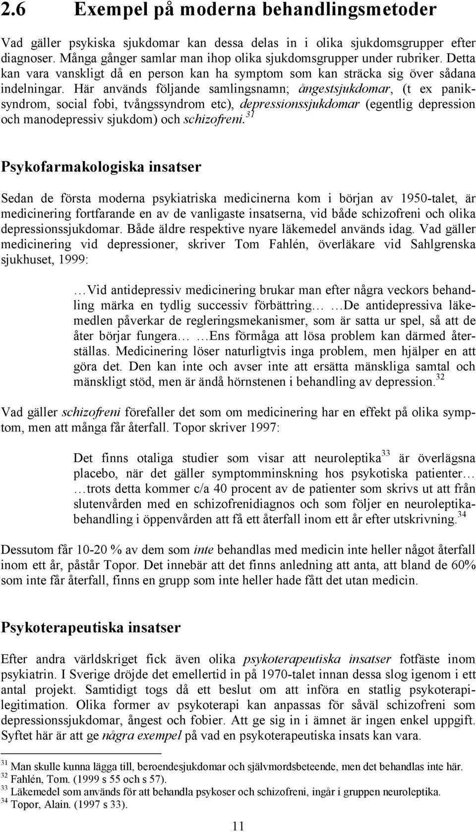 Här används följande samlingsnamn; ångestsjukdomar, (t ex paniksyndrom, social fobi, tvångssyndrom etc), depressionssjukdomar (egentlig depression och manodepressiv sjukdom) och schizofreni.