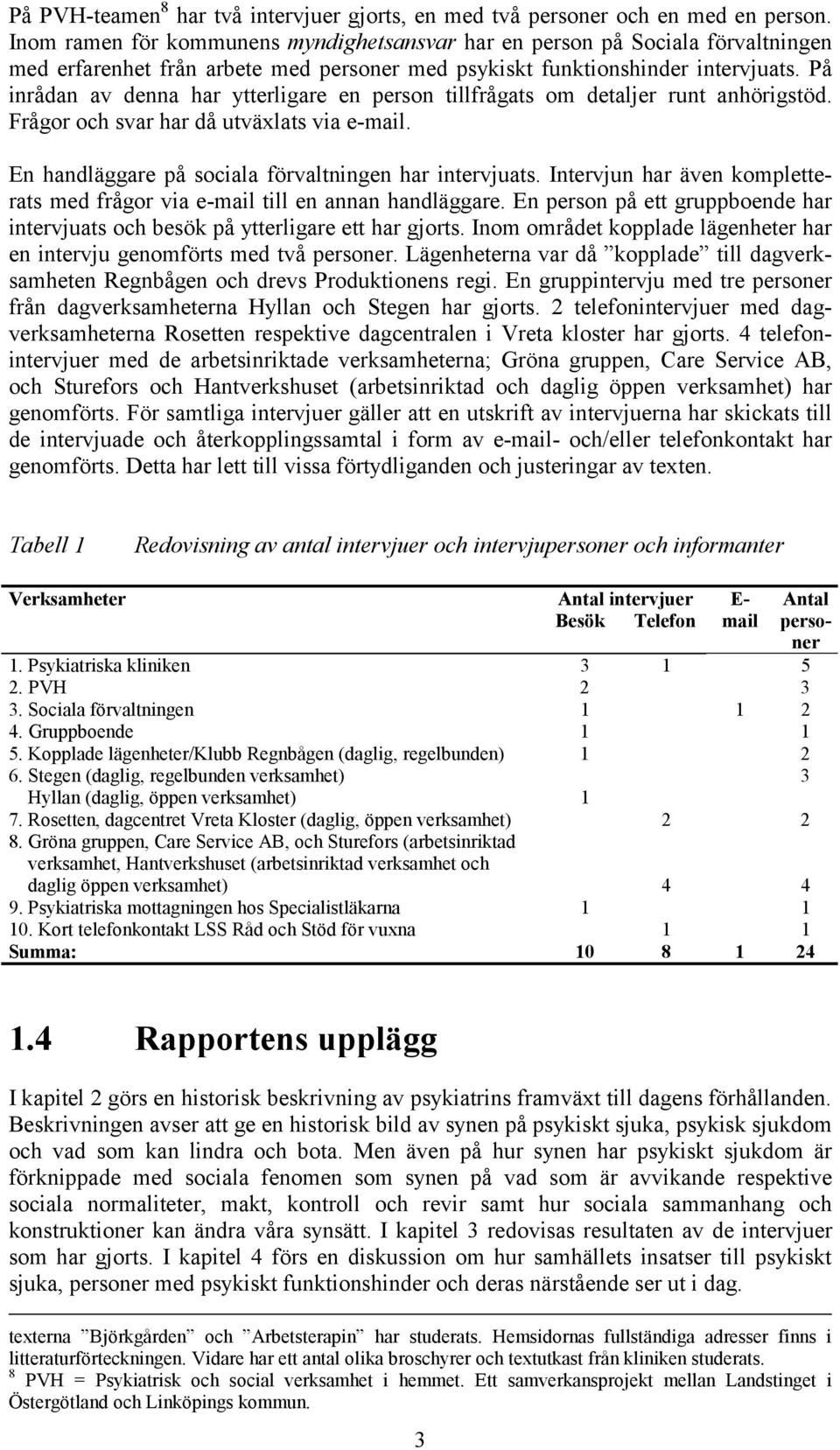 På inrådan av denna har ytterligare en person tillfrågats om detaljer runt anhörigstöd. Frågor och svar har då utväxlats via e-mail. En handläggare på sociala förvaltningen har intervjuats.