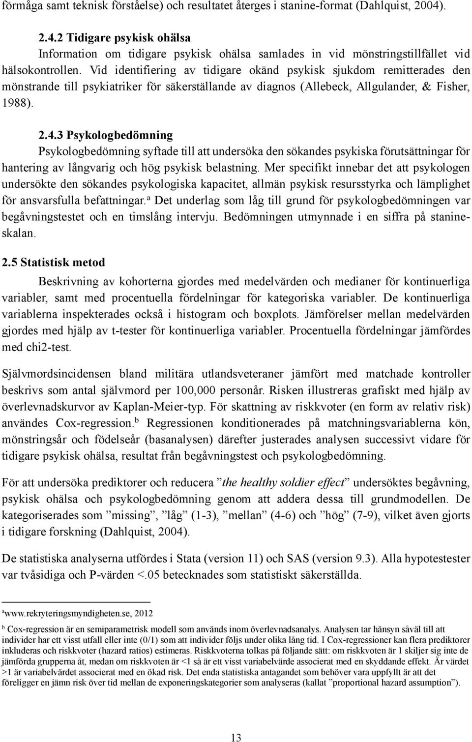 Vid identifiering av tidigare okänd psykisk sjukdom remitterades den mönstrande till psykiatriker för säkerställande av diagnos (Allebeck, Allgulander, & Fisher, 1988). 2.4.