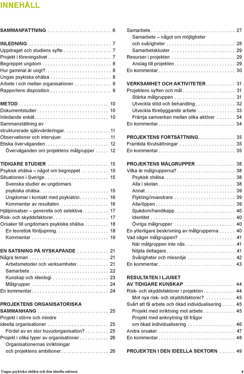 .. 10 Dokumentstudier... 10 Inledande enkät.... 10 Sammanställning av strukturerade självvärderingar..................11 Observationer och intervjuer.... 11 Etiska överväganden.