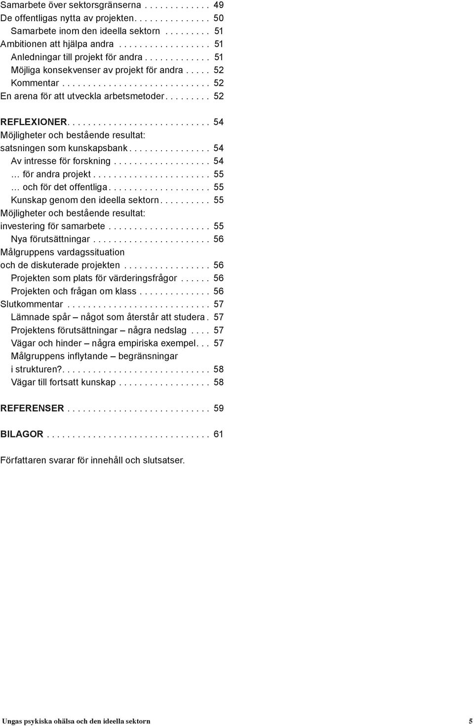 ... 54 Möjligheter och bestående resultat: satsningen som kunskapsbank... 54 Av intresse för forskning.................... 54 för andra projekt... 55 och för det offentliga.