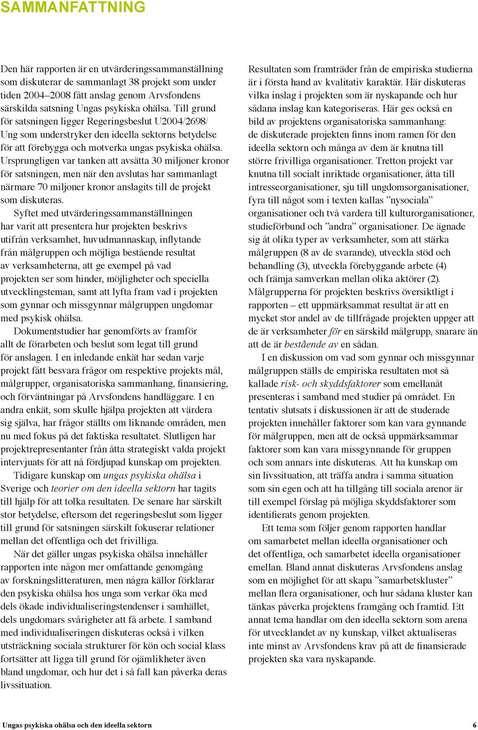 Ursprungligen var tanken att avsätta 30 miljoner kronor för satsningen, men när den avslutas har sammanlagt närmare 70 miljoner kronor anslagits till de projekt som diskuteras.