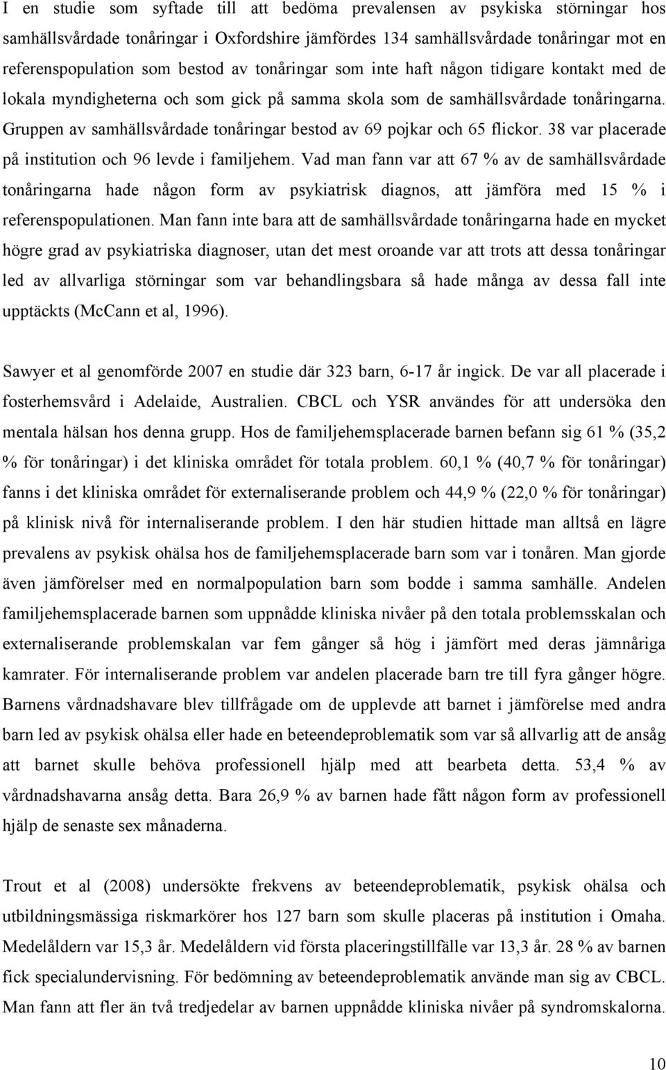 Gruppen av samhällsvårdade tonåringar bestod av 69 pojkar och 65 flickor. 38 var placerade på institution och 96 levde i familjehem.