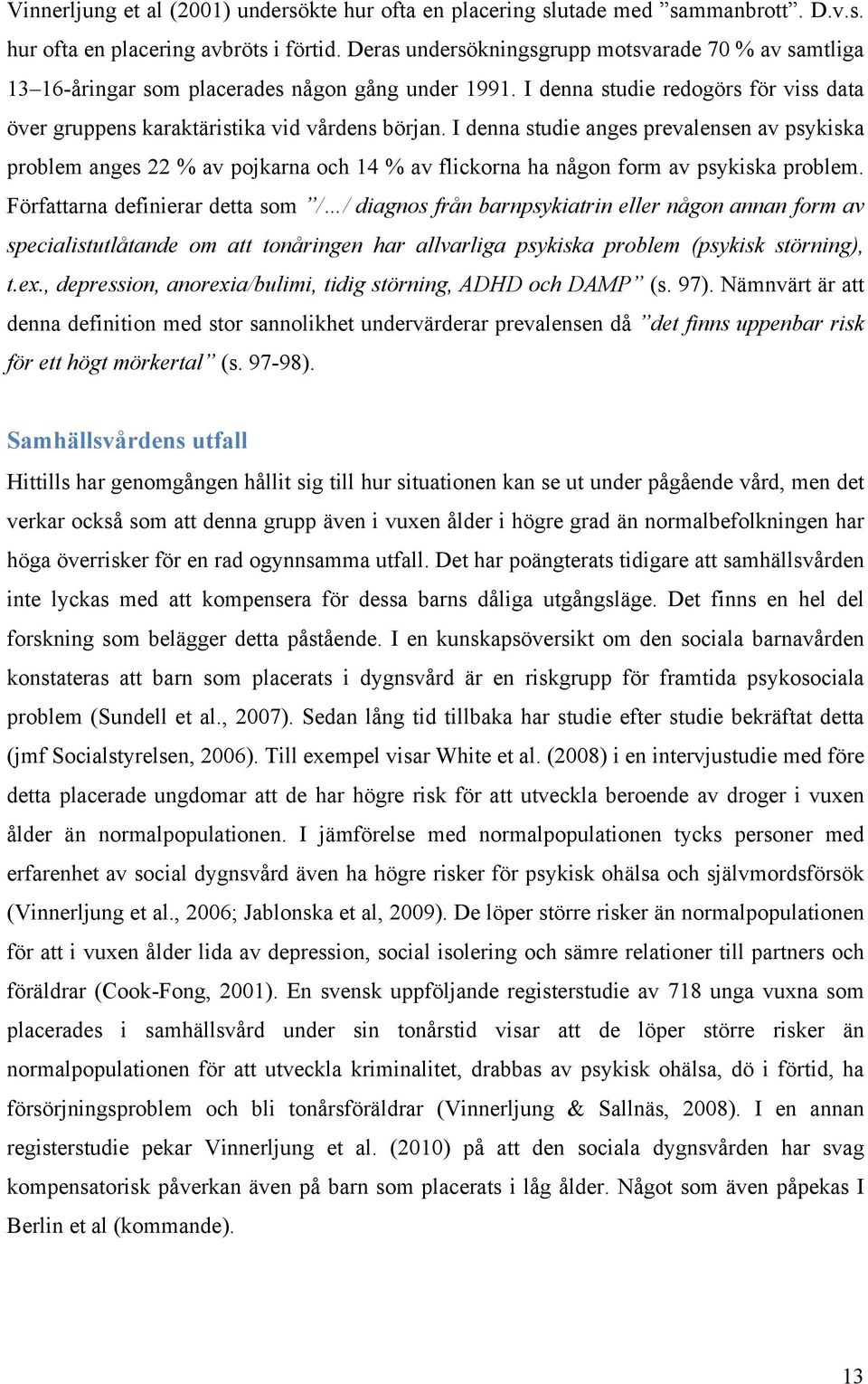 I denna studie anges prevalensen av psykiska problem anges 22 % av pojkarna och 14 % av flickorna ha någon form av psykiska problem.