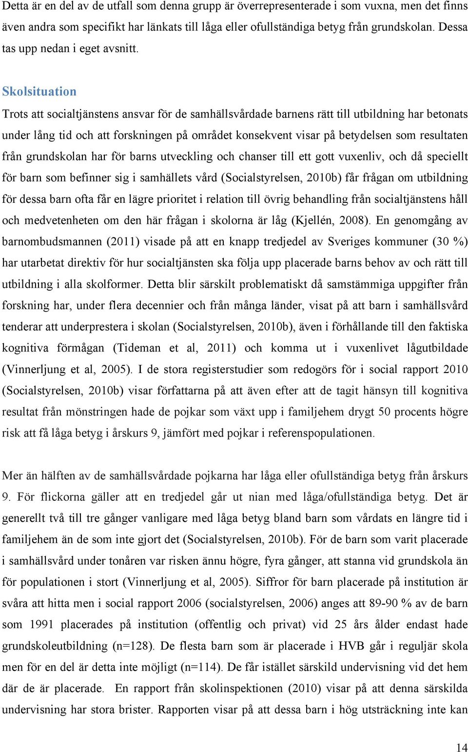 Skolsituation Trots att socialtjänstens ansvar för de samhällsvårdade barnens rätt till utbildning har betonats under lång tid och att forskningen på området konsekvent visar på betydelsen som