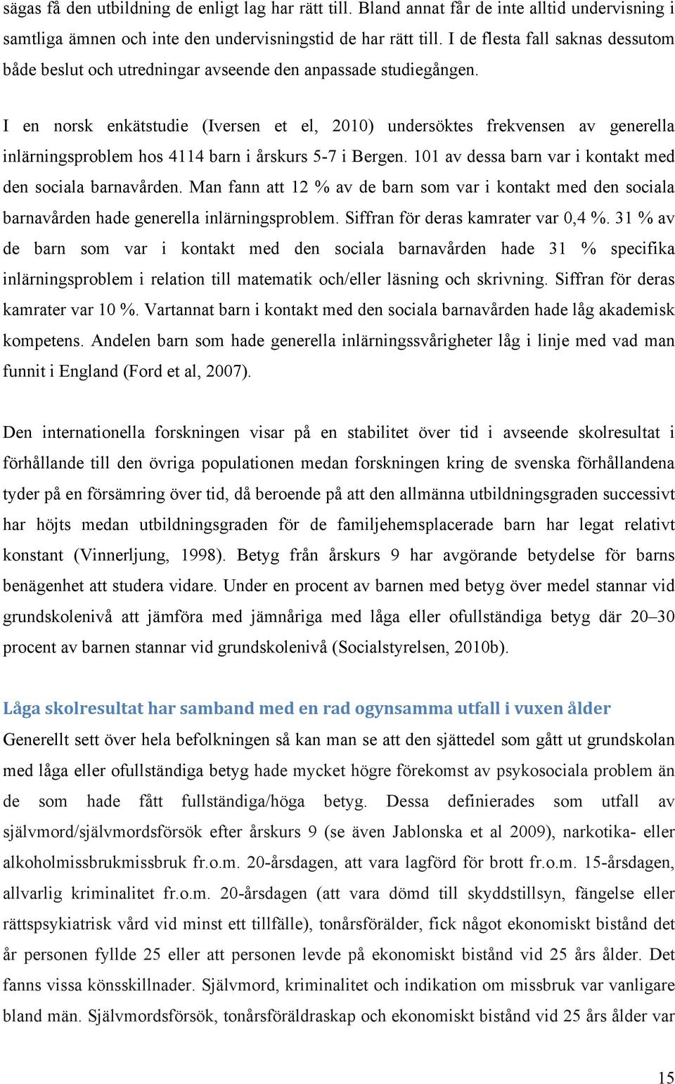 I en norsk enkätstudie (Iversen et el, 2010) undersöktes frekvensen av generella inlärningsproblem hos 4114 barn i årskurs 5-7 i Bergen. 101 av dessa barn var i kontakt med den sociala barnavården.