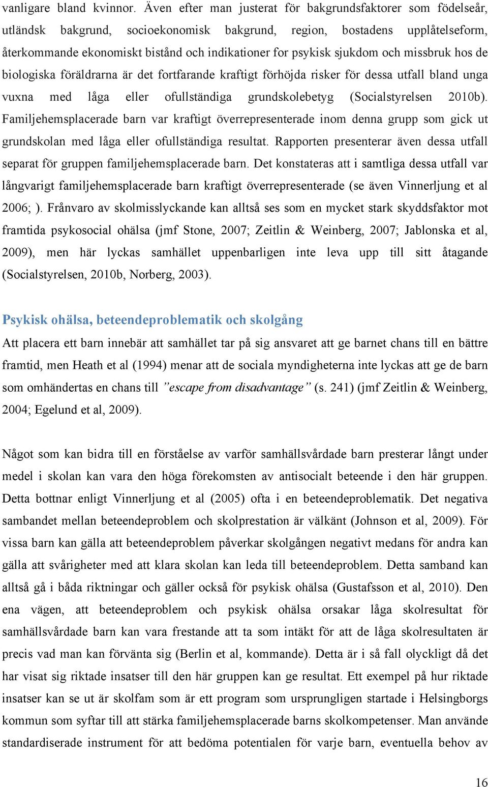 sjukdom och missbruk hos de biologiska föräldrarna är det fortfarande kraftigt förhöjda risker för dessa utfall bland unga vuxna med låga eller ofullständiga grundskolebetyg (Socialstyrelsen 2010b).