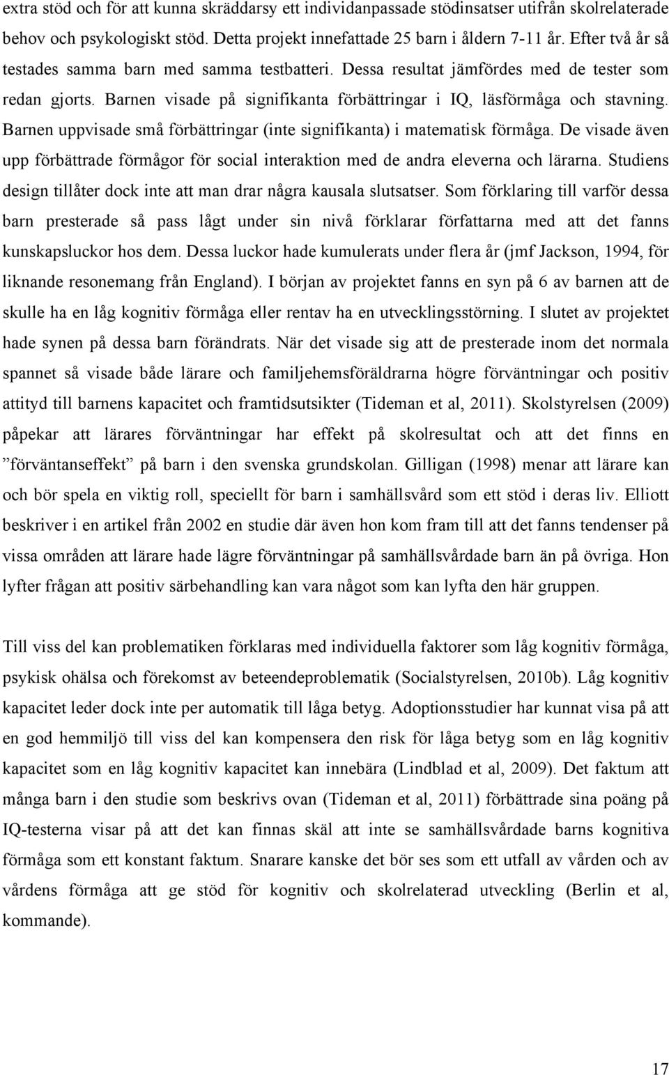 Barnen uppvisade små förbättringar (inte signifikanta) i matematisk förmåga. De visade även upp förbättrade förmågor för social interaktion med de andra eleverna och lärarna.