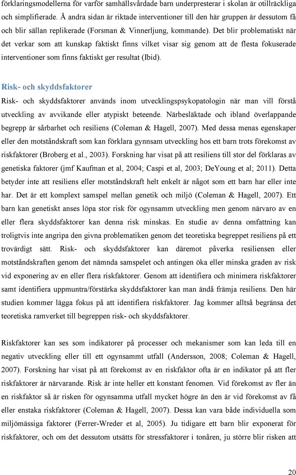 Det blir problematiskt när det verkar som att kunskap faktiskt finns vilket visar sig genom att de flesta fokuserade interventioner som finns faktiskt ger resultat (Ibid).