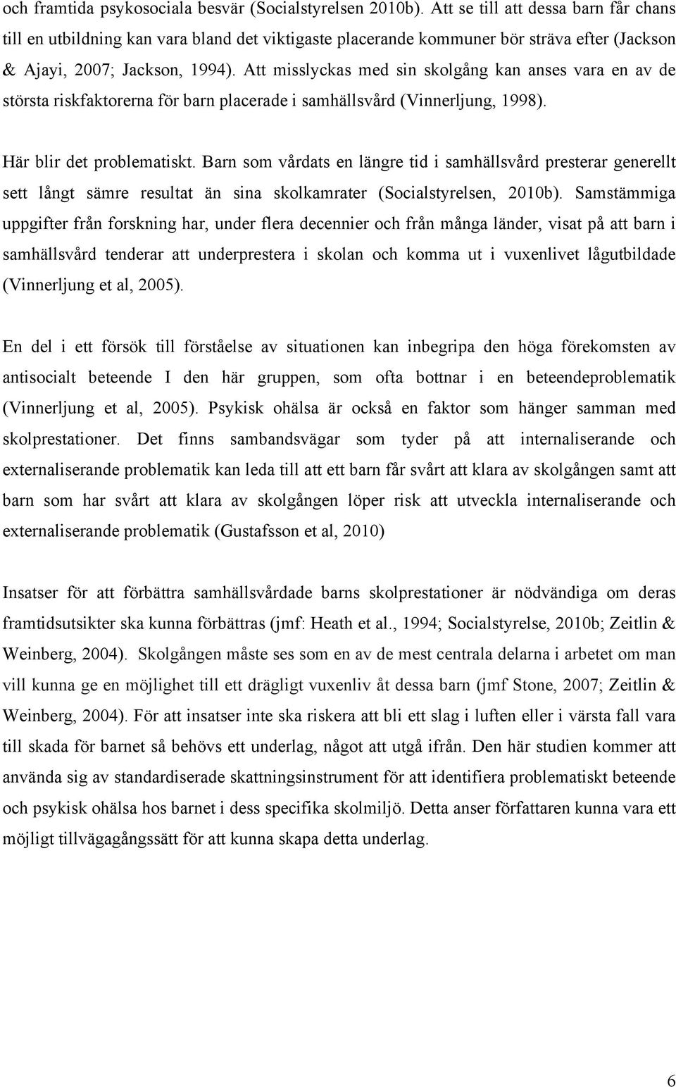 Att misslyckas med sin skolgång kan anses vara en av de största riskfaktorerna för barn placerade i samhällsvård (Vinnerljung, 1998). Här blir det problematiskt.