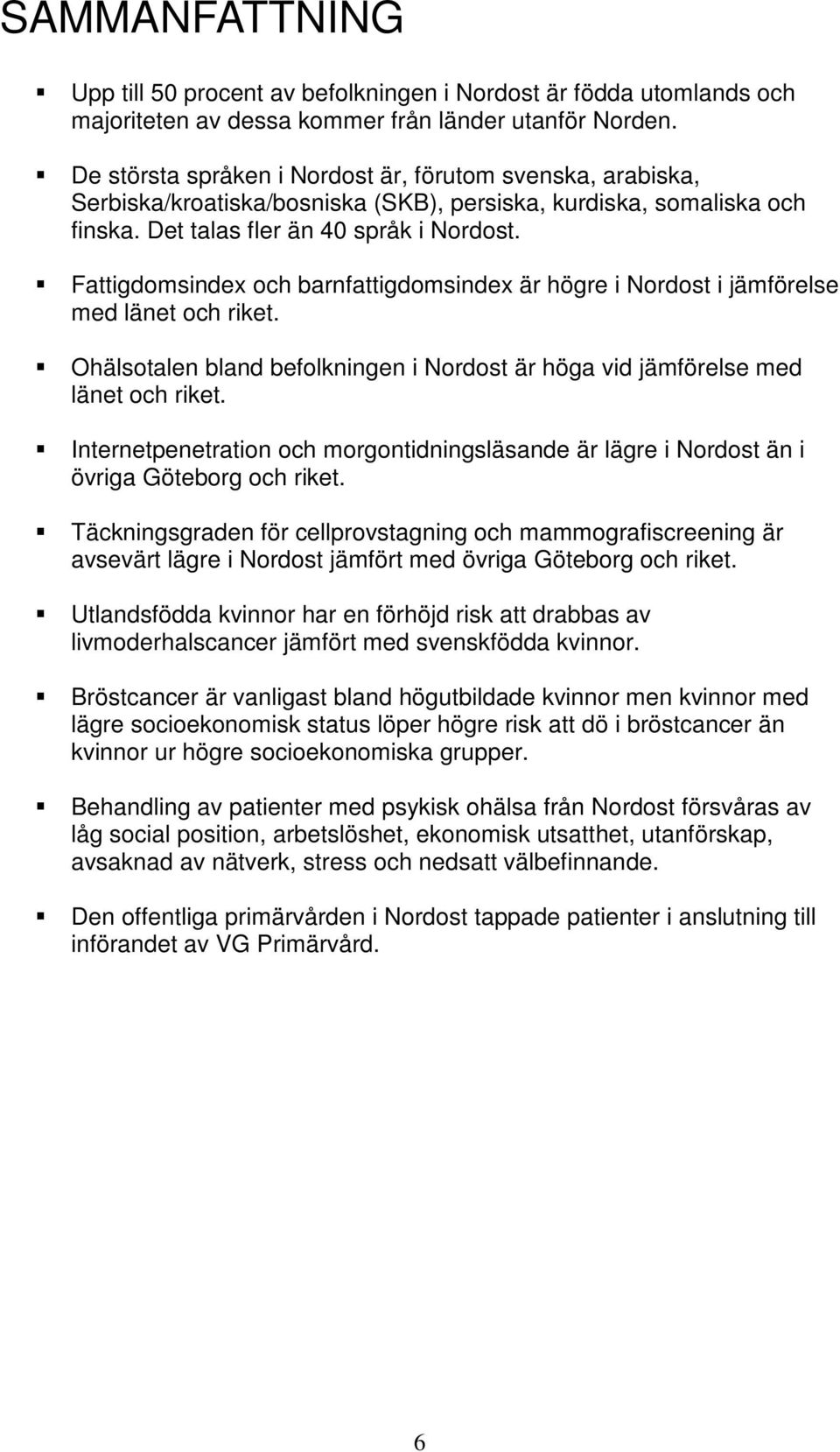 Fattigdomsindex och barnfattigdomsindex är högre i Nordost i jämförelse med länet och riket. Ohälsotalen bland befolkningen i Nordost är höga vid jämförelse med länet och riket.