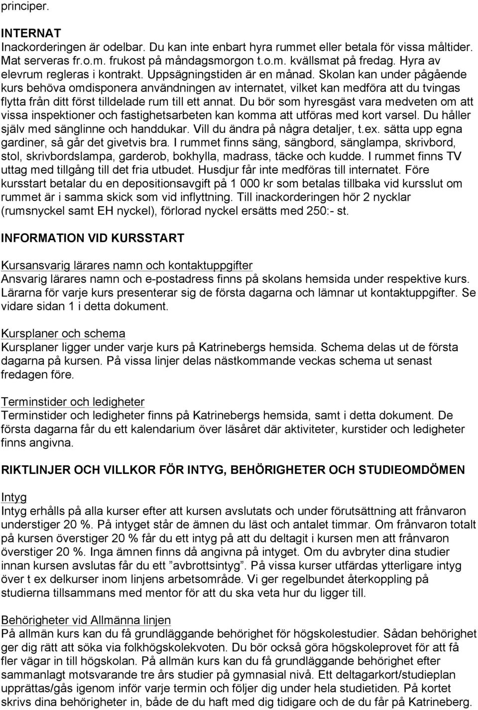 Skolan kan under pågående kurs behöva omdisponera användningen av internatet, vilket kan medföra att du tvingas flytta från ditt först tilldelade rum till ett annat.