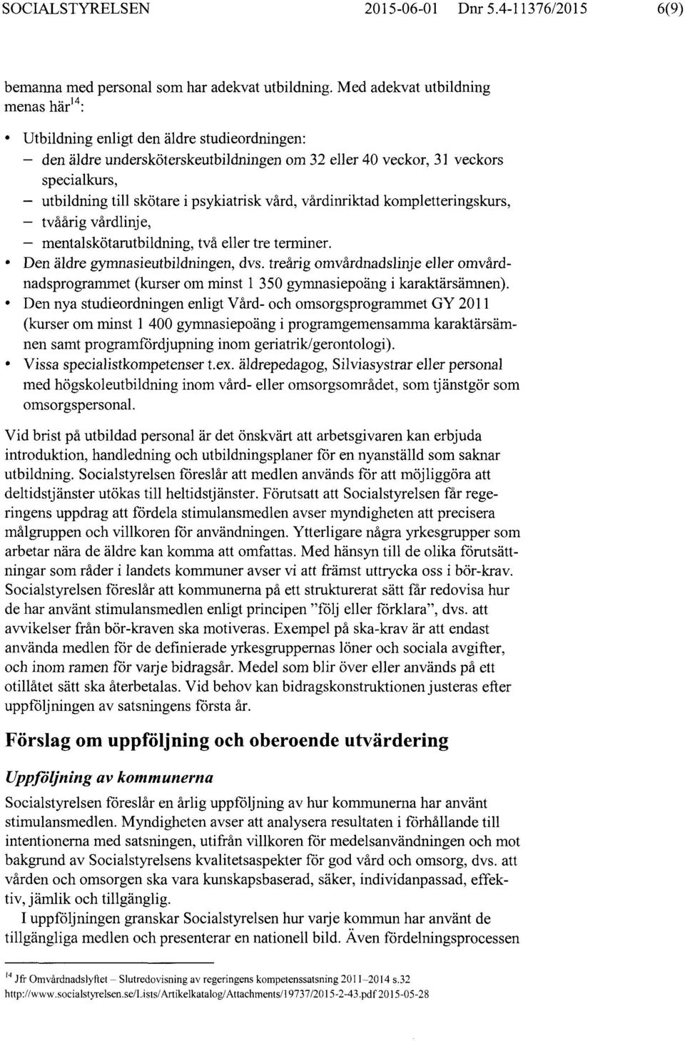 psykiatrisk vård, vårdinriktad kompletteringskurs, tvåårig vårdlinje, mentalskötarutbildning, två eller tre terminer. Den äldre gymnasieutbildningen, dvs.