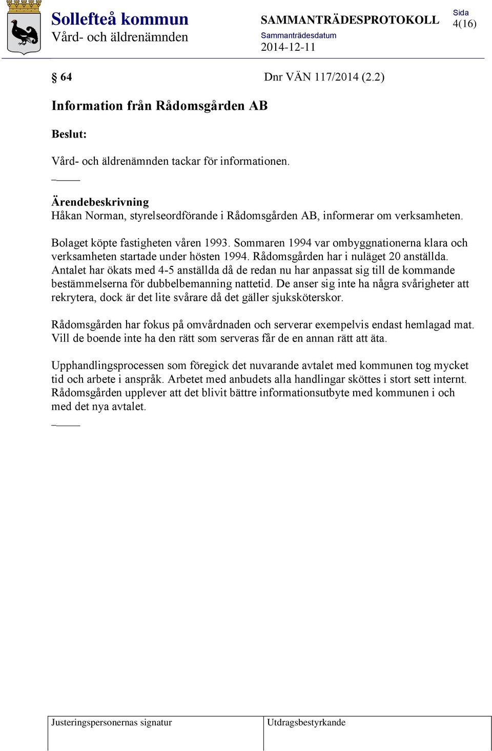 Antalet har ökats med 4-5 anställda då de redan nu har anpassat sig till de kommande bestämmelserna för dubbelbemanning nattetid.