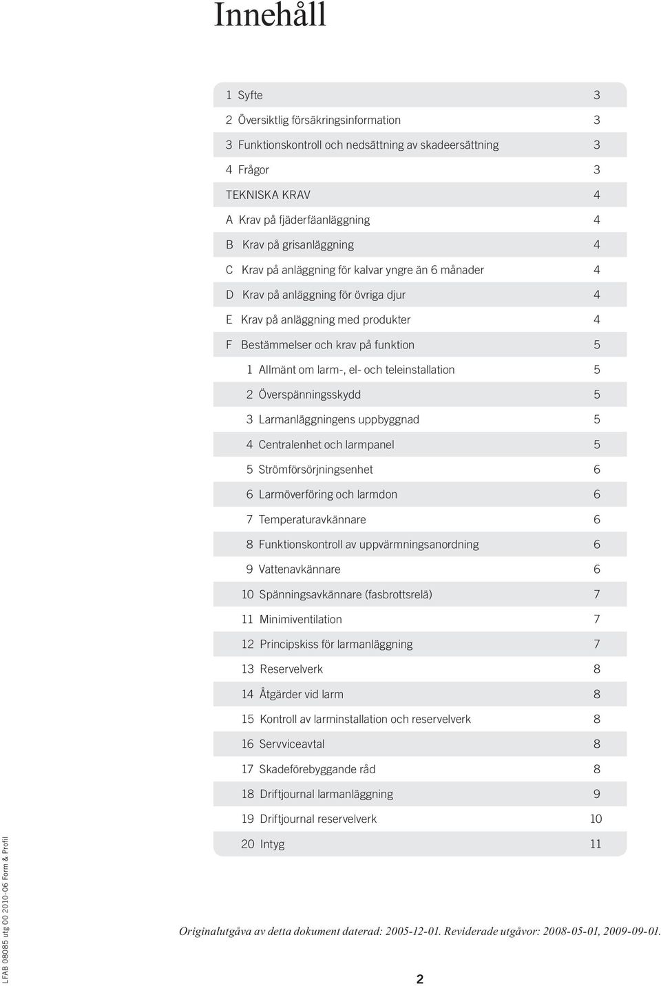 teleinstallation 5 2 Överspänningsskydd 5 3 Larmanläggningens uppbyggnad 5 4 Centralenhet och larmpanel 5 5 Strömförsörjningsenhet 6 6 Larmöverföring och larmdon 6 7 Temperaturavkännare 6 8