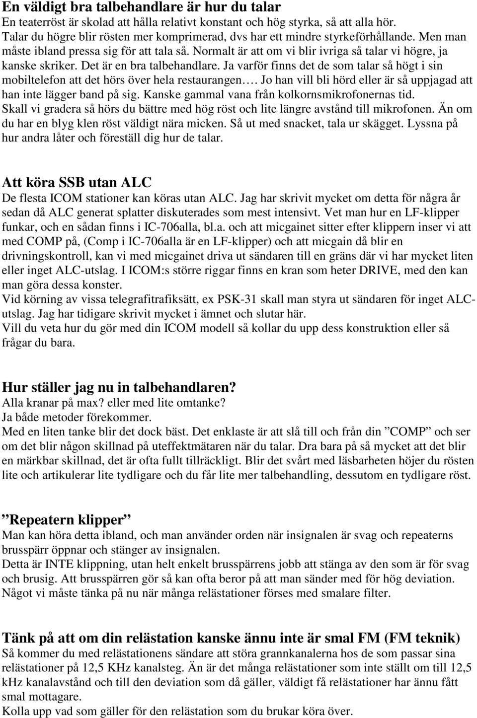 Normalt är att om vi blir ivriga så talar vi högre, ja kanske skriker. Det är en bra talbehandlare. Ja varför finns det de som talar så högt i sin mobiltelefon att det hörs över hela restaurangen.