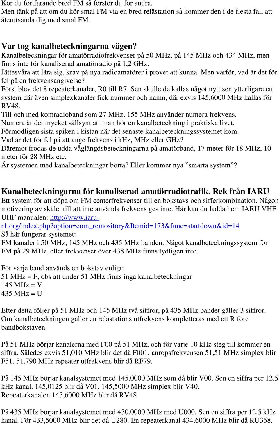 Jättesvåra att lära sig, krav på nya radioamatörer i provet att kunna. Men varför, vad är det för fel på en frekvensangivelse? Först blev det 8 repeaterkanaler, R0 till R7.