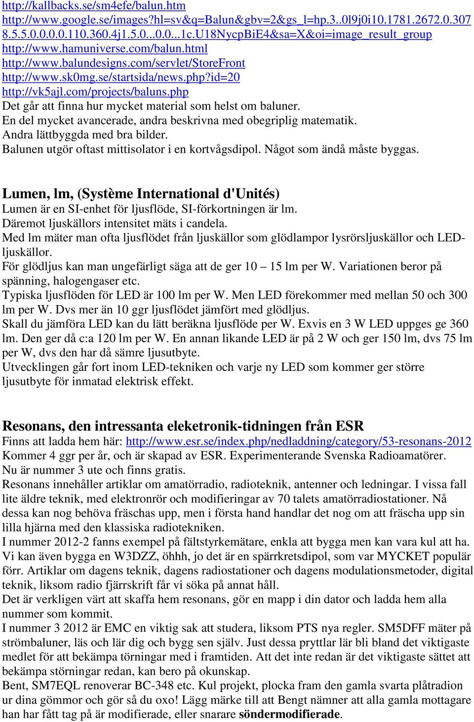 com/projects/baluns.php Det går att finna hur mycket material som helst om baluner. En del mycket avancerade, andra beskrivna med obegriplig matematik. Andra lättbyggda med bra bilder.