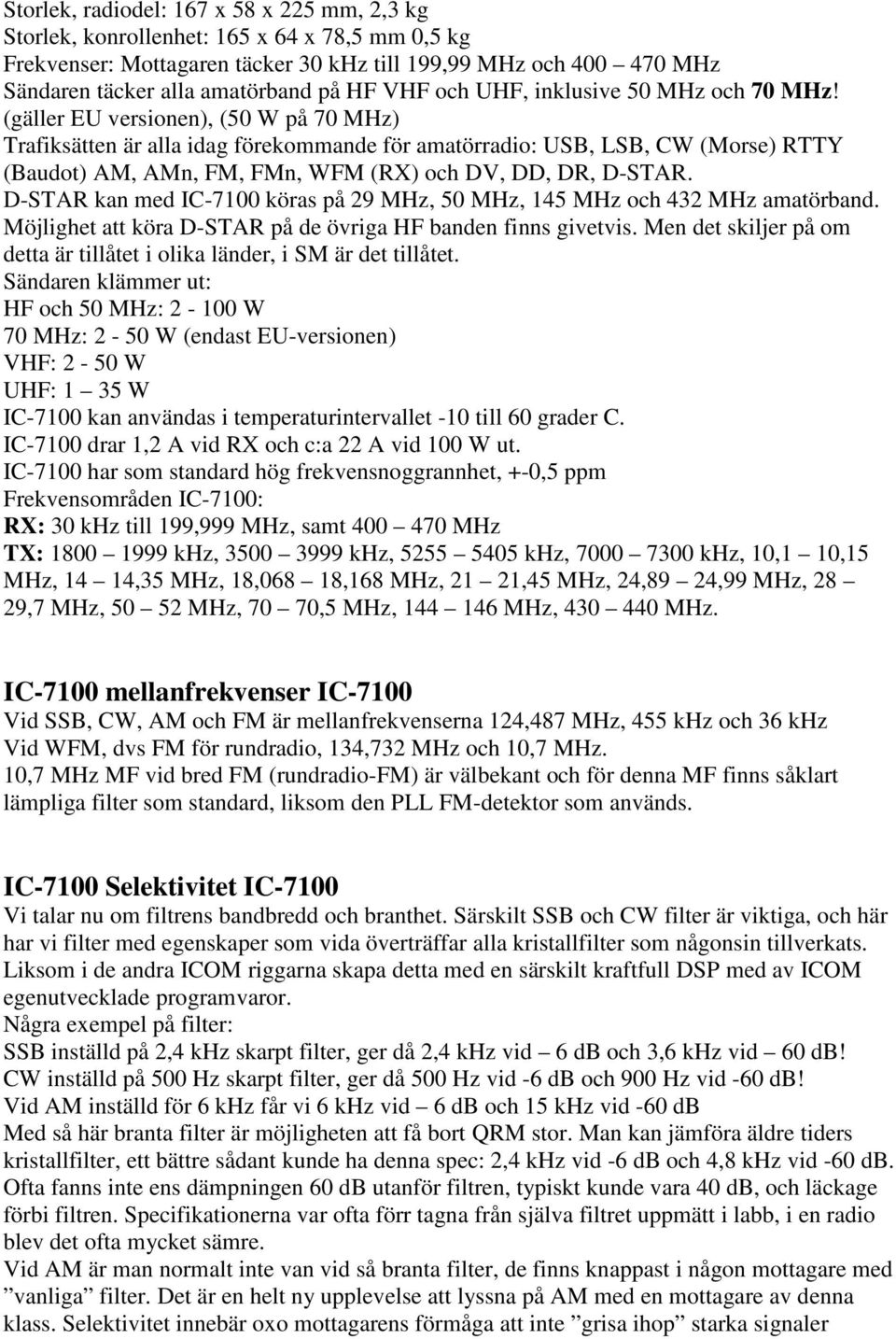 (gäller EU versionen), (50 W på 70 MHz) Trafiksätten är alla idag förekommande för amatörradio: USB, LSB, CW (Morse) RTTY (Baudot) AM, AMn, FM, FMn, WFM (RX) och DV, DD, DR, D-STAR.