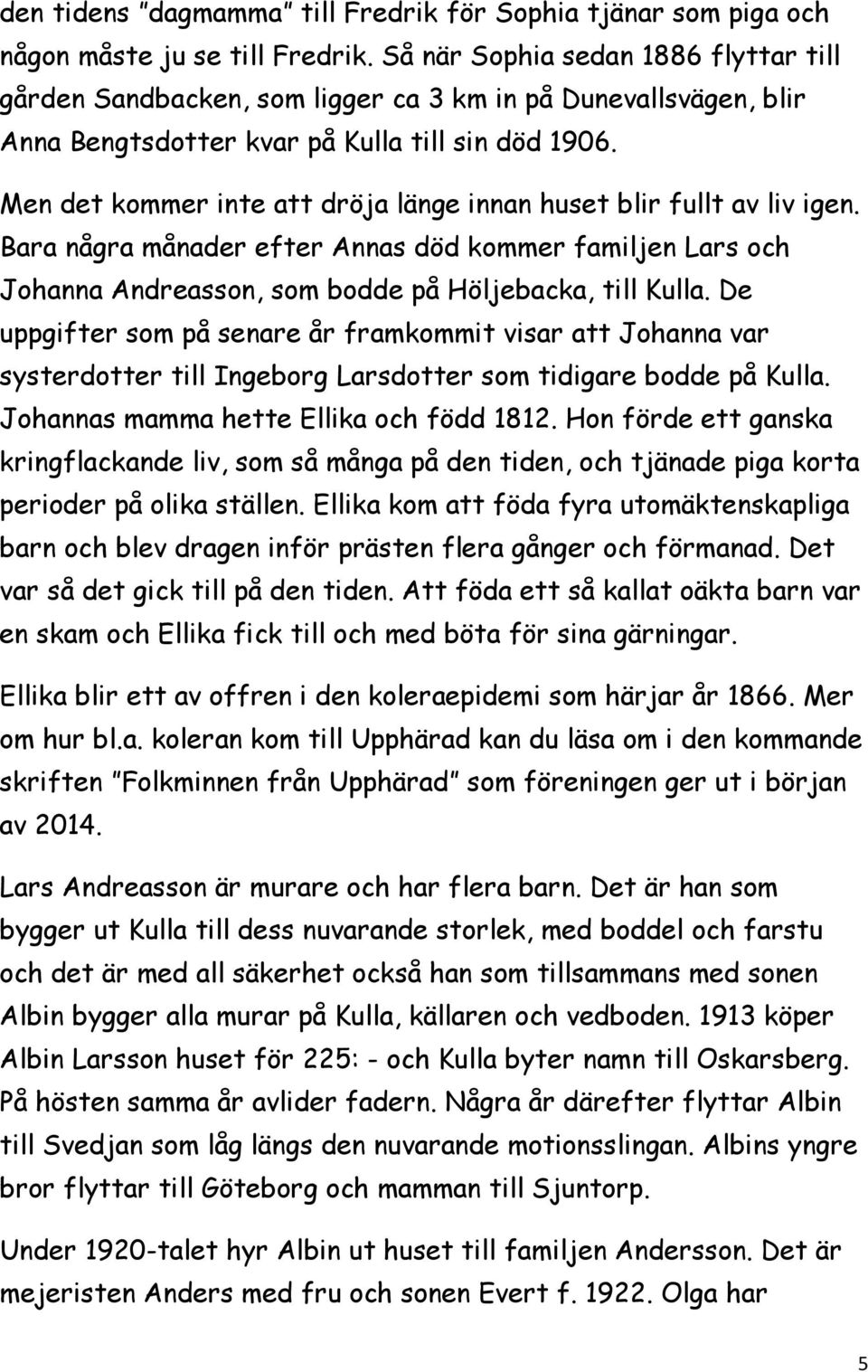 Men det kommer inte att dröja länge innan huset blir fullt av liv igen. Bara några månader efter Annas död kommer familjen Lars och Johanna Andreasson, som bodde på Höljebacka, till Kulla.