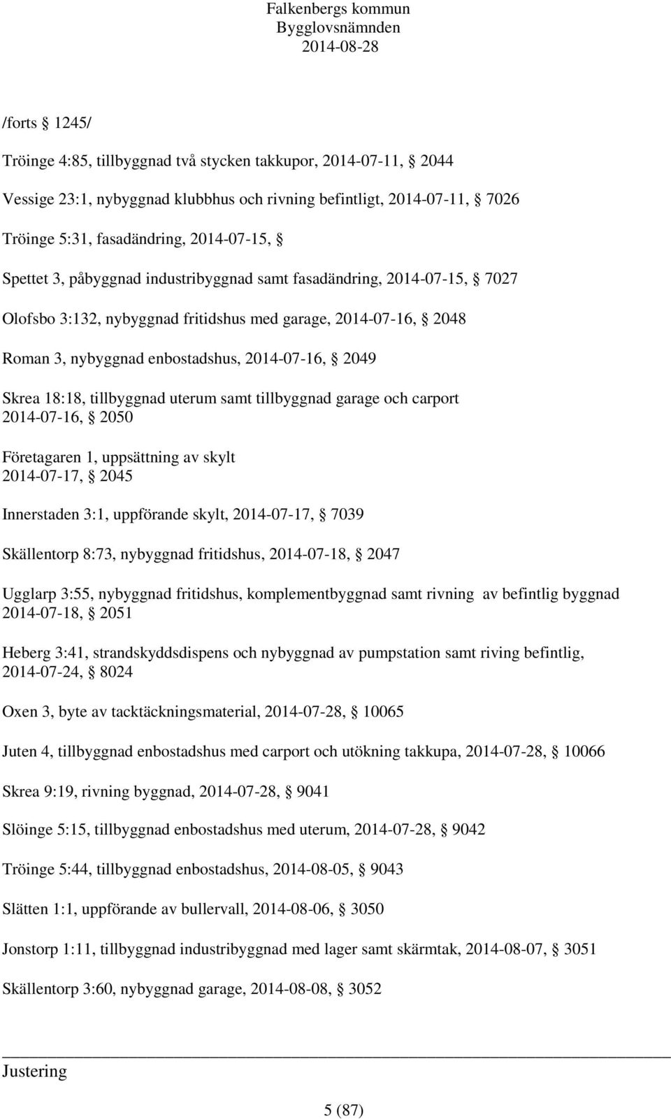 tillbyggnad uterum samt tillbyggnad garage och carport 2014-07-16, 2050 Företagaren 1, uppsättning av skylt 2014-07-17, 2045 Innerstaden 3:1, uppförande skylt, 2014-07-17, 7039 Skällentorp 8:73,