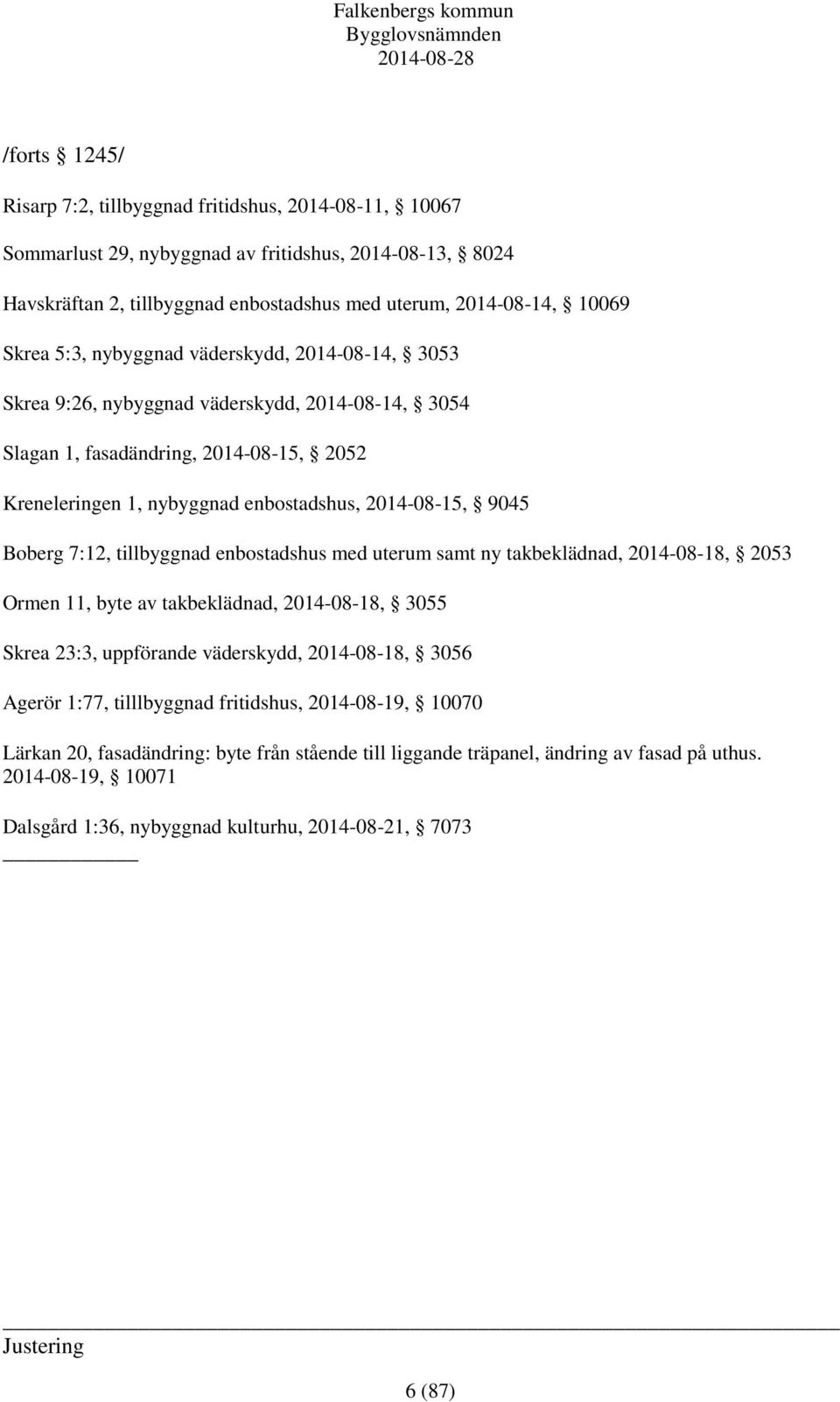 Boberg 7:12, tillbyggnad enbostadshus med uterum samt ny takbeklädnad, 2014-08-18, 2053 Ormen 11, byte av takbeklädnad, 2014-08-18, 3055 Skrea 23:3, uppförande väderskydd, 2014-08-18, 3056 Agerör