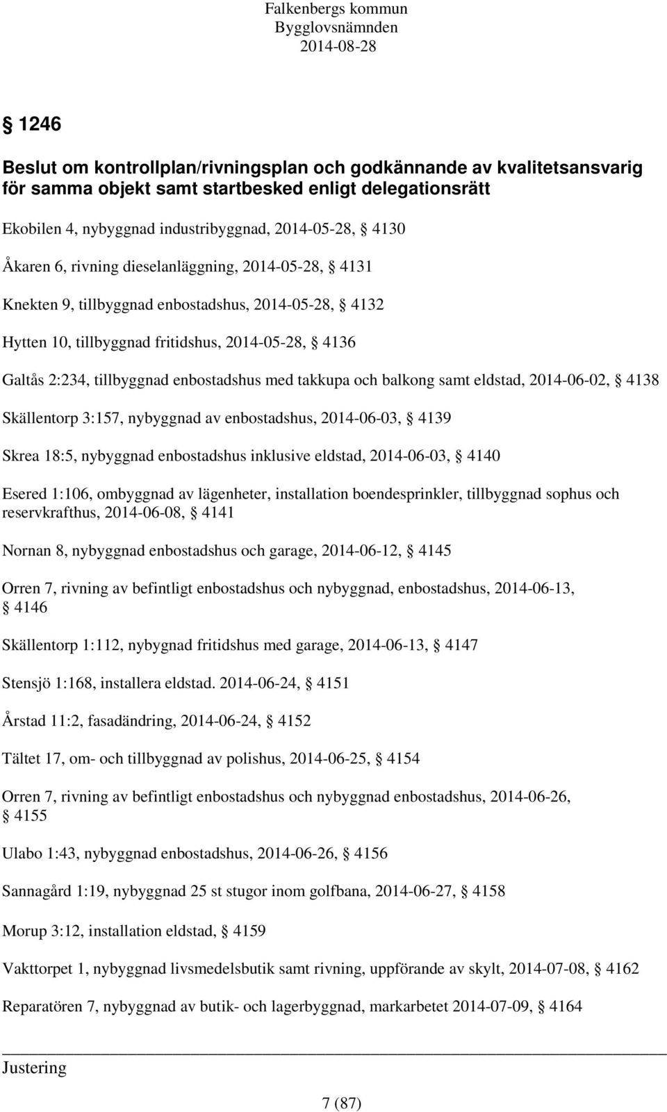 takkupa och balkong samt eldstad, 2014-06-02, 4138 Skällentorp 3:157, nybyggnad av enbostadshus, 2014-06-03, 4139 Skrea 18:5, nybyggnad enbostadshus inklusive eldstad, 2014-06-03, 4140 Esered 1:106,