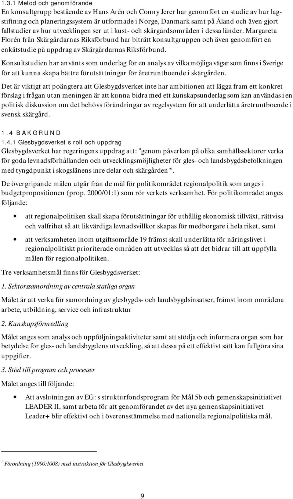 Margareta Florén från Skärgårdarnas Riksförbund har biträtt konsultgruppen och även genomfört en enkätstudie på uppdrag av Skärgårdarnas Riksförbund.