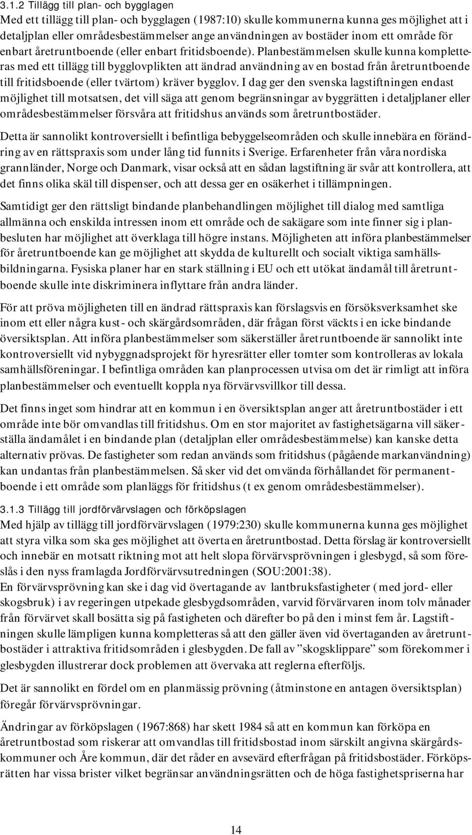 Planbestämmelsen skulle kunna kompletteras med ett tillägg till bygglovplikten att ändrad användning av en bostad från åretruntboende till fritidsboende (eller tvärtom) kräver bygglov.