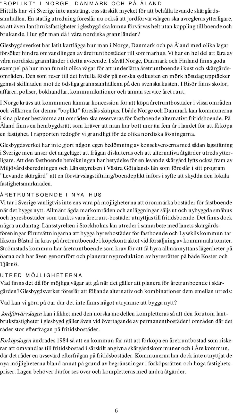 Hur gör man då i våra nordiska grannländer? Glesbygdsverket har låtit kartlägga hur man i Norge, Danmark och på Åland med olika lagar försöker hindra omvandlingen av åretruntbostäder till sommarhus.