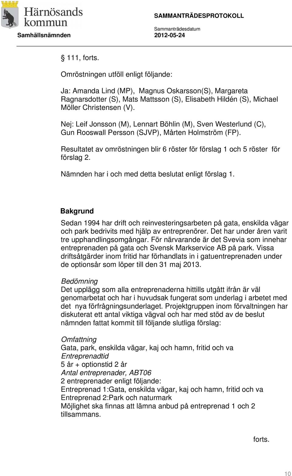 Nämnden har i och med detta beslutat enligt förslag 1. Bakgrund Sedan 1994 har drift och reinvesteringsarbeten på gata, enskilda vägar och park bedrivits med hjälp av entreprenörer.