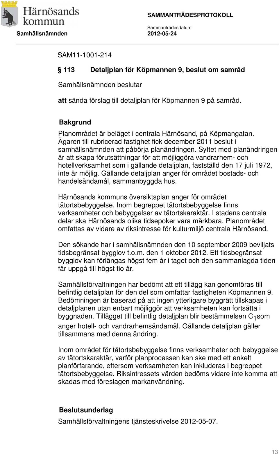 Syftet med planändringen är att skapa förutsättningar för att möjliggöra vandrarhem- och hotellverksamhet som i gällande detaljplan, fastställd den 17 juli 1972, inte är möjlig.