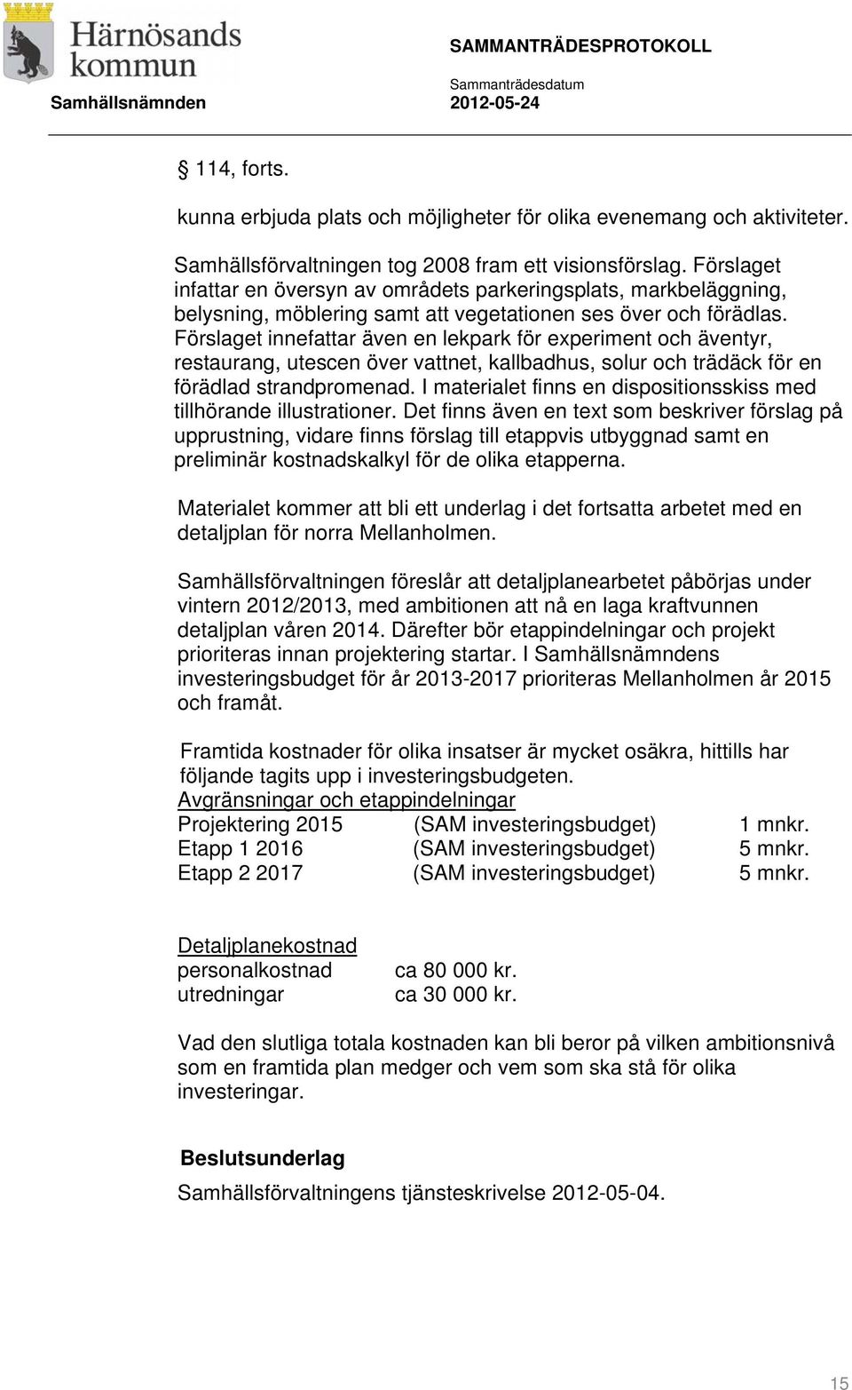 Förslaget innefattar även en lekpark för experiment och äventyr, restaurang, utescen över vattnet, kallbadhus, solur och trädäck för en förädlad strandpromenad.