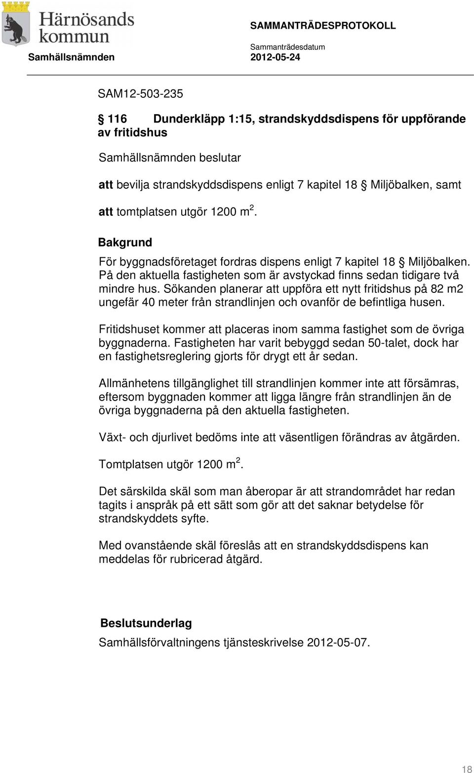 Sökanden planerar att uppföra ett nytt fritidshus på 82 m2 ungefär 40 meter från strandlinjen och ovanför de befintliga husen.