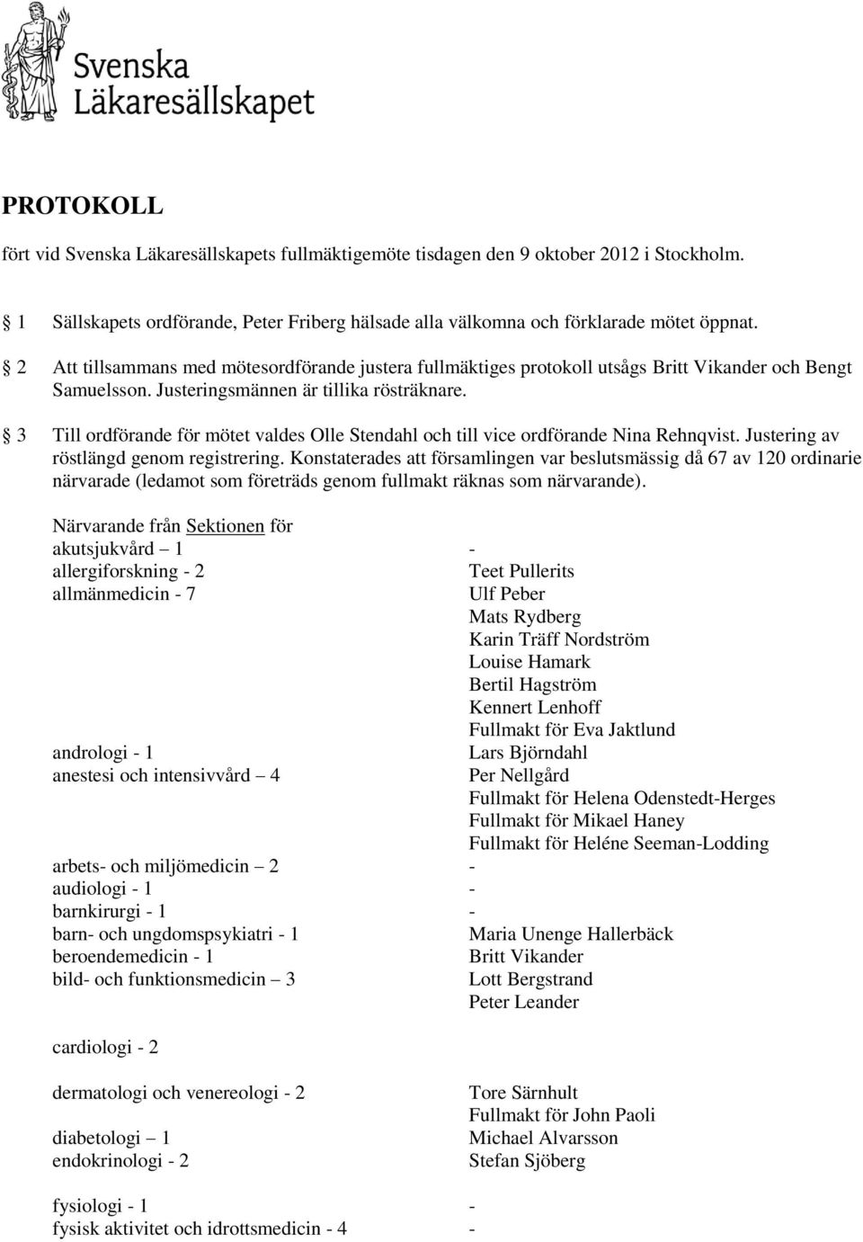 3 Till ordförande för mötet valdes Olle Stendahl och till vice ordförande Nina Rehnqvist. Justering av röstlängd genom registrering.