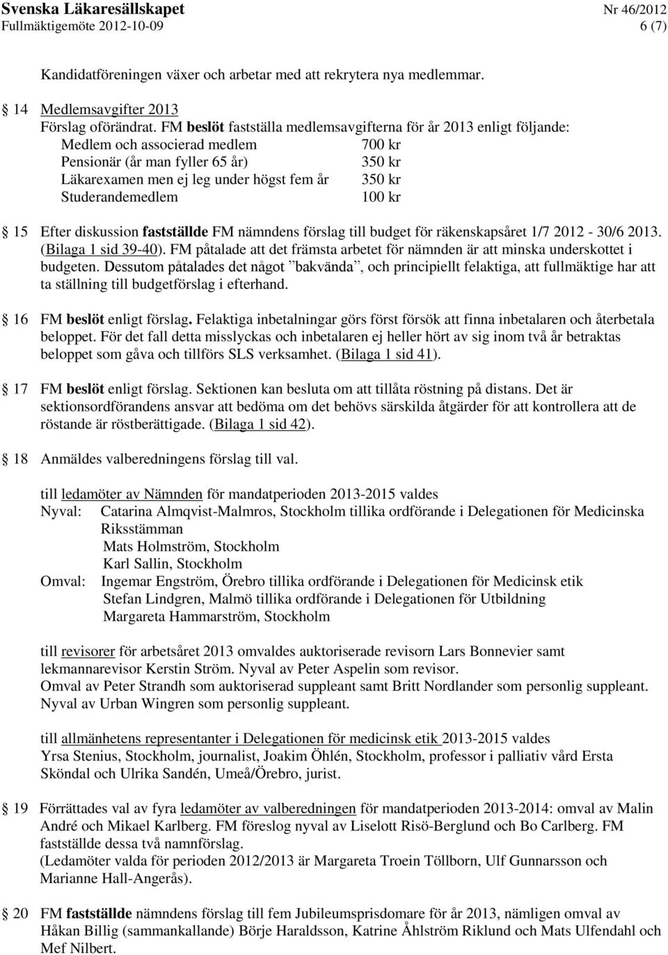 Studerandemedlem 100 kr 15 Efter diskussion fastställde FM nämndens förslag till budget för räkenskapsåret 1/7 2012-30/6 2013. (Bilaga 1 sid 39-40).