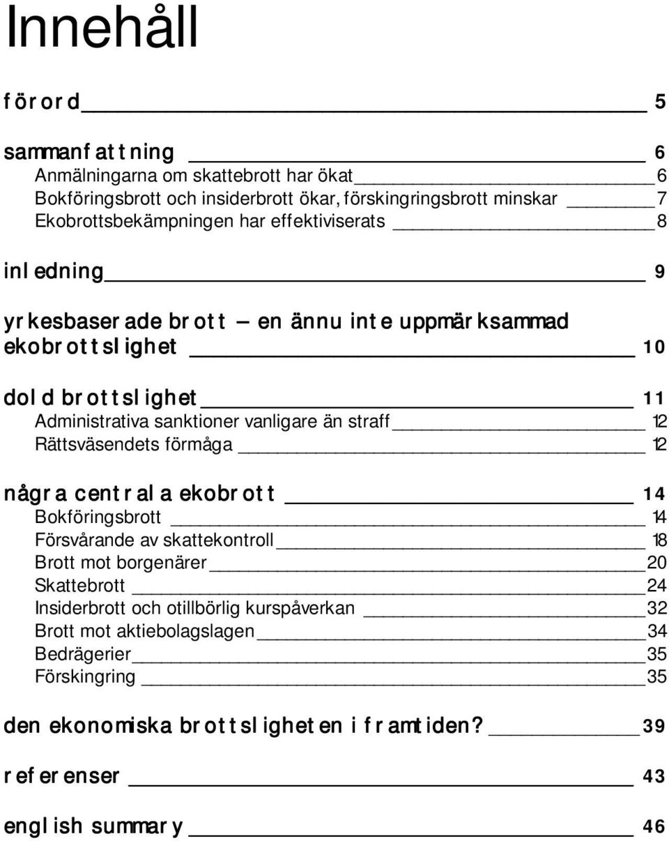 straff 12 Rättsväsendets förmåga 12 några centrala ekobrott 14 Bokföringsbrott 14 Försvårande av skattekontroll 18 Brott mot borgenärer 20 Skattebrott 24