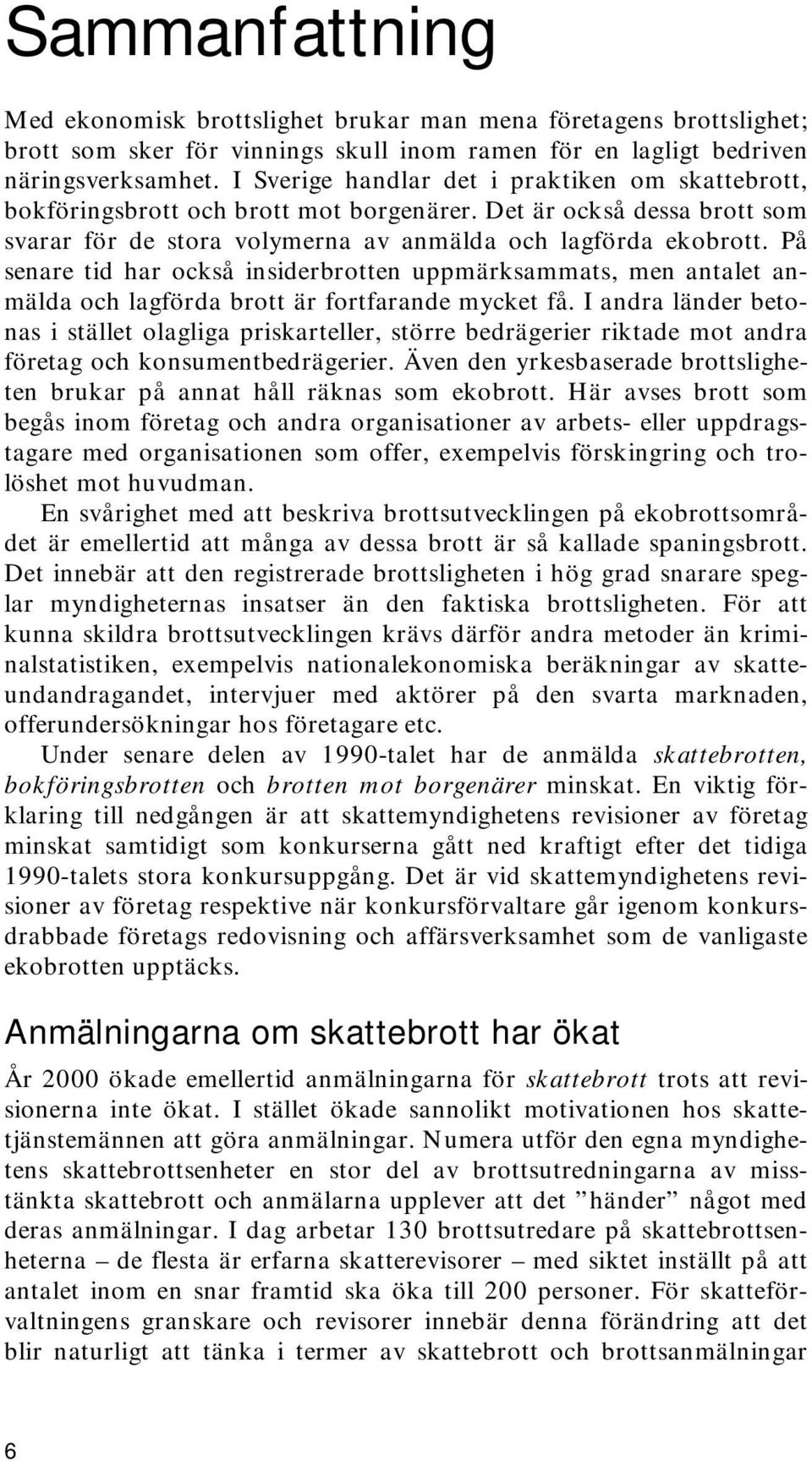 På senare tid har också insiderbrotten uppmärksammats, men antalet anmälda och lagförda brott är fortfarande mycket få.