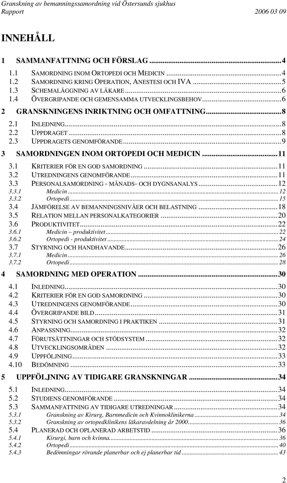 ..9 3 SAMORDNINGEN INOM ORTOPEDI OCH MEDICIN...11 3.1 KRITERIER FÖR EN GOD SAMORDNING...11 3.2 UTREDNINGENS GENOMFÖRANDE...11 3.3 PERSONALSAMORDNING - MÅNADS- OCH DYGNSANALYS...12 3.3.1 Medicin... 12 3.