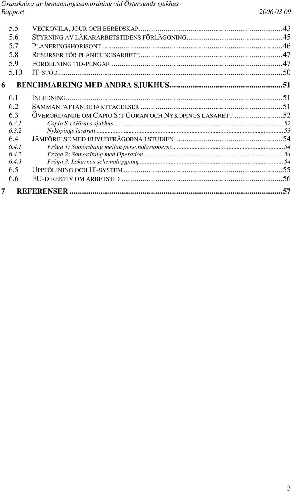 ..52 6.3.1 Capio S:t Görans sjukhus... 52 6.3.2 Nyköpings lasarett... 53 6.4 JÄMFÖRELSE MED HUVUDFRÅGORNA I STUDIEN...54 6.4.1 Fråga 1: Samordning mellan personalgrupperna... 54 6.