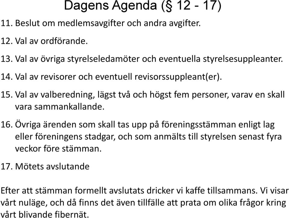 Övriga ärenden som skall tas upp på föreningsstämman enligt lag eller föreningens stadgar, och som anmälts till styrelsen senast fyra veckor före stämman. 17.