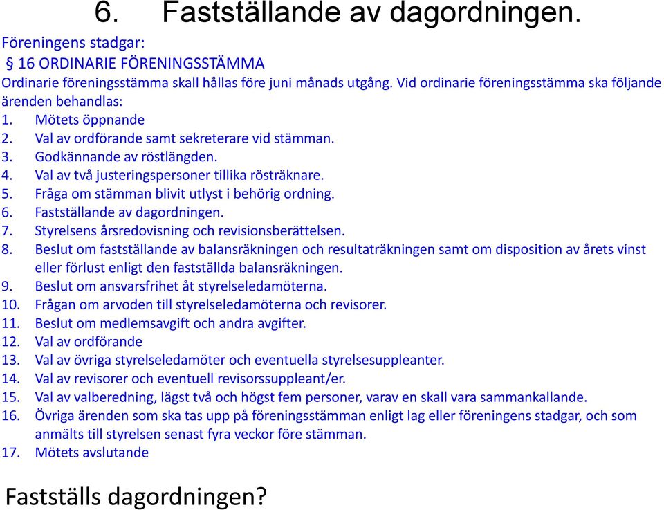 Val av två justeringspersoner tillika rösträknare. 5. Fråga om stämman blivit utlyst i behörig ordning. 6. Fastställande av dagordningen. 7. Styrelsens årsredovisning och revisionsberättelsen. 8.